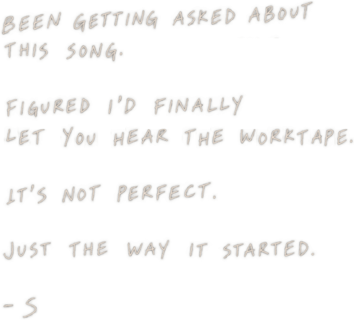 Been getting asked about this song. Figured I'd finally let you hear the worktape. It's not perfect. Just the way it started. - S